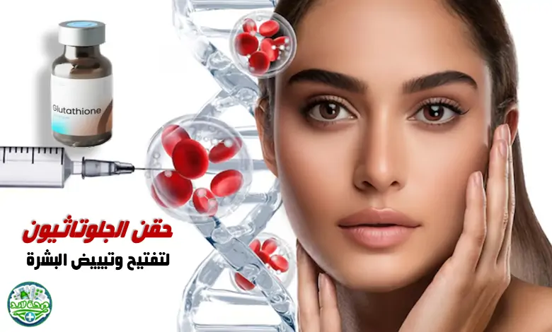 ماهي حقن الجلوتاثيون (Glutathione Injections) لتفتيح وتبييض البشرة؟