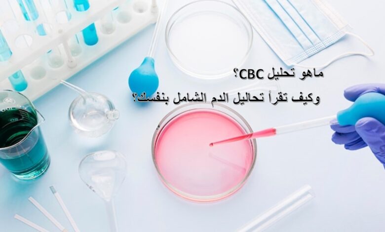 ماهو تحليل CBC؟ وكيف تقرأ تحاليل الدم الشامل بنفسك؟