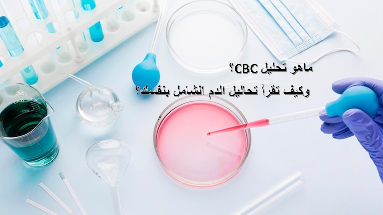 ماهو تحليل Cbc؟ وكيف تقرأ تحاليل الدم الشامل بنفسك؟ 