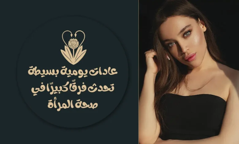 عادات يومية بسيطة تحدث فرقًا كبيرًا في صحة المرأة